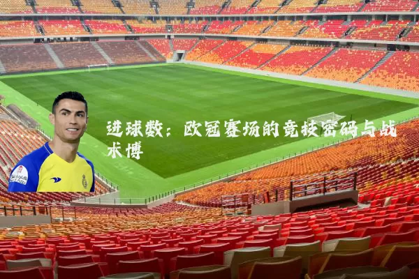 进球数：欧冠赛场的竞技密码与战术博弈