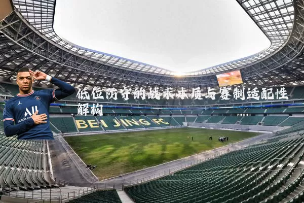 低位防守的战术本质与赛制适配性解构