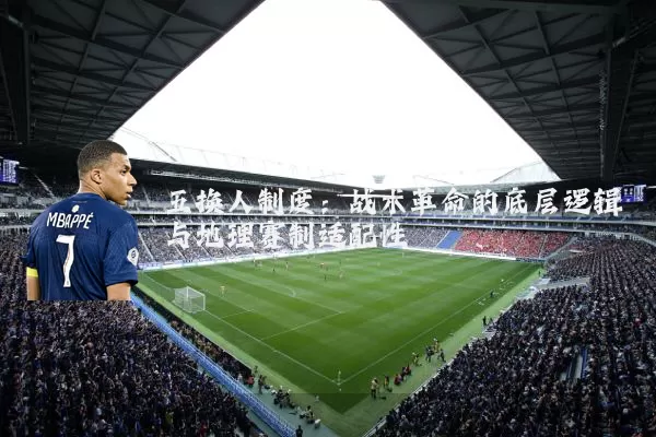 五换人制度：战术革命的底层逻辑与地理赛制适配性