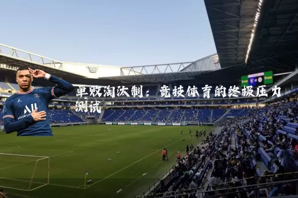 单败淘汰制：竞技体育的终极压力测试