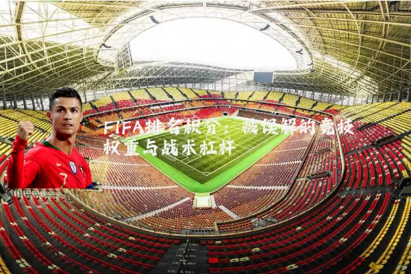 FIFA排名积分：被误解的竞技权重与战术杠杆